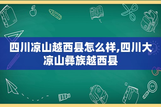 四川凉山越西县怎么样,四川大凉山彝族越西县