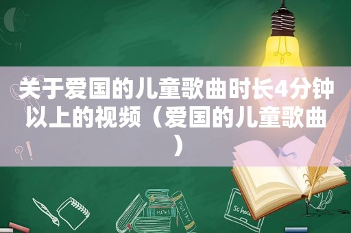 关于爱国的儿童歌曲时长4分钟以上的视频（爱国的儿童歌曲）