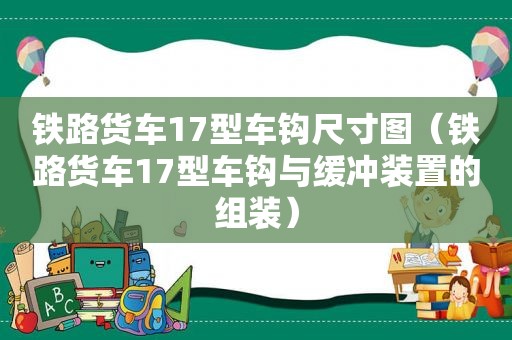 铁路货车17型车钩尺寸图（铁路货车17型车钩与缓冲装置的组装）