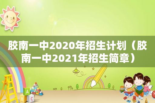 胶南一中2020年招生计划（胶南一中2021年招生简章）