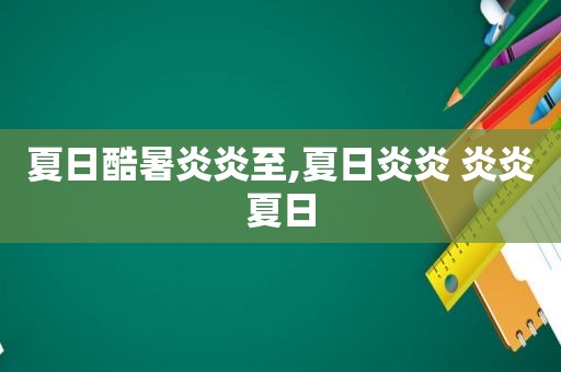 夏日酷暑炎炎至,夏日炎炎 炎炎夏日  第1张