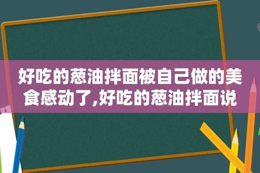 好吃的葱油拌面被自己做的美食感动了,好吃的葱油拌面说