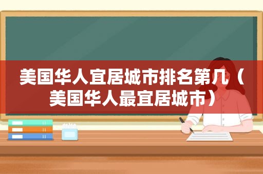 美国华人宜居城市排名第几（美国华人最宜居城市）