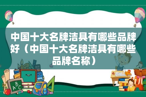 中国十大名牌洁具有哪些品牌好（中国十大名牌洁具有哪些品牌名称）