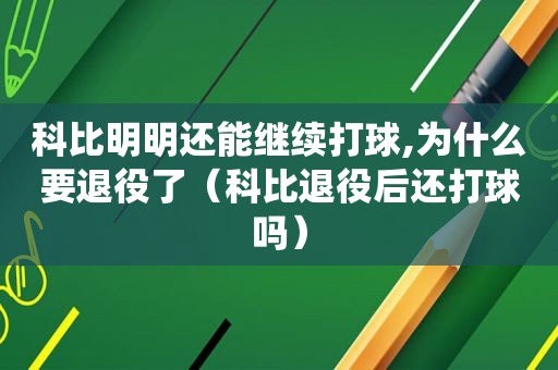 科比明明还能继续打球,为什么要退役了（科比退役后还打球吗）