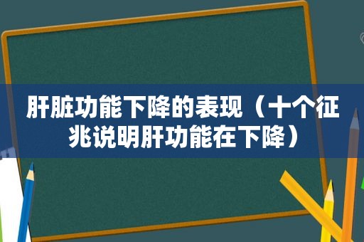 肝脏功能下降的表现（十个征兆说明肝功能在下降）