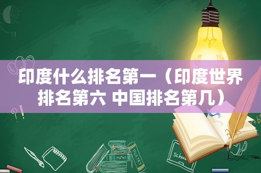 印度什么排名第一（印度世界排名第六 中国排名第几）