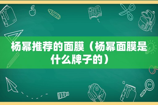 杨幂推荐的面膜（杨幂面膜是什么牌子的）