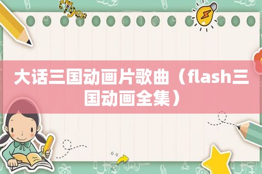 大话三国动画片歌曲（flash三国动画全集）