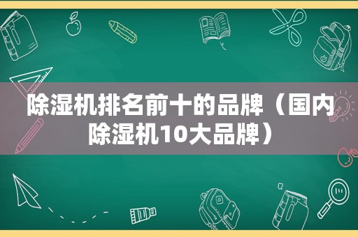 除湿机排名前十的品牌（国内除湿机10大品牌）