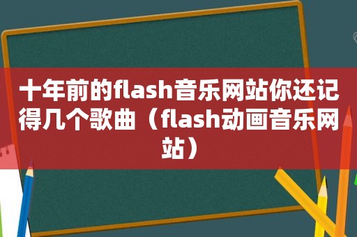 十年前的flash音乐网站你还记得几个歌曲（flas *** 音乐网站）