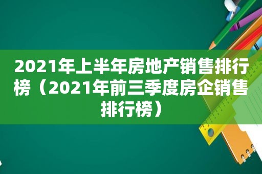 2021年上半年房地产销售排行榜（2021年前三季度房企销售排行榜）