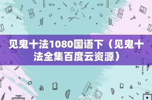 见鬼十法1080国语下（见鬼十法全集百度云资源）