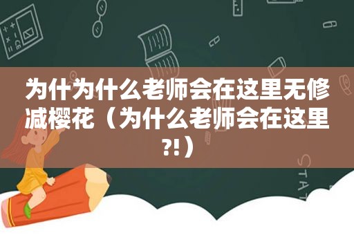 为什为什么老师会在这里无修减樱花（为什么老师会在这里?!）