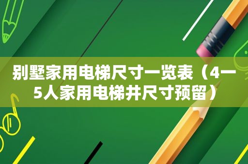 别墅家用电梯尺寸一览表（4一5人家用电梯井尺寸预留）