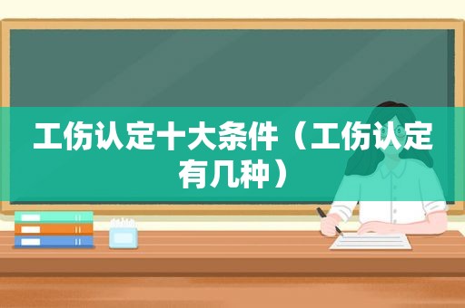 工伤认定十大条件（工伤认定有几种）  第1张