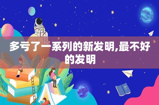 多亏了一系列的新发明,最不好的发明