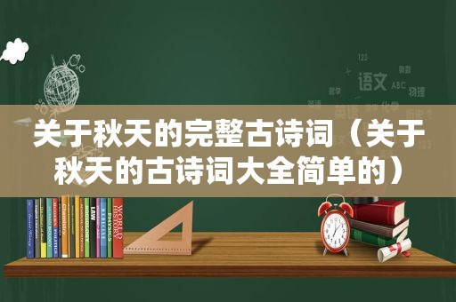 关于秋天的完整古诗词（关于秋天的古诗词大全简单的）