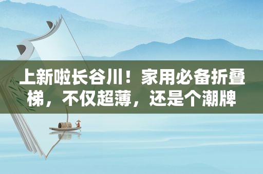 上新啦长谷川！家用必备折叠梯，不仅超薄，还是个潮牌