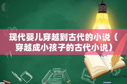 现代婴儿穿越到古代的小说（穿越成小孩子的古代小说）