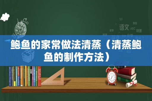 鲍鱼的家常做法清蒸（清蒸鲍鱼的制作方法）