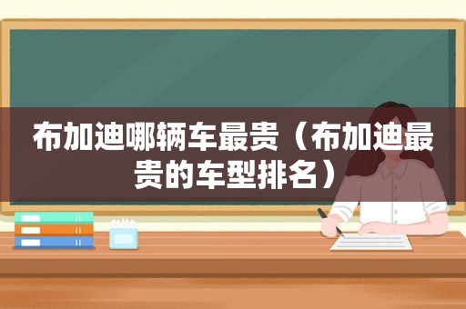 布加迪哪辆车最贵（布加迪最贵的车型排名）