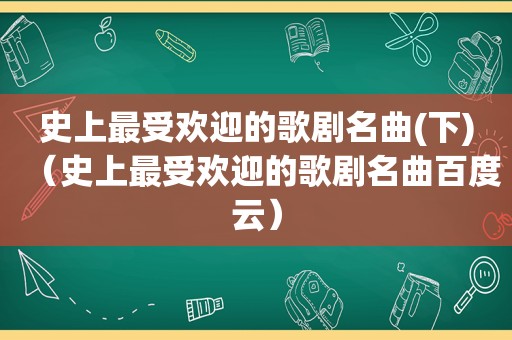 史上最受欢迎的歌剧名曲(下)（史上最受欢迎的歌剧名曲百度云）