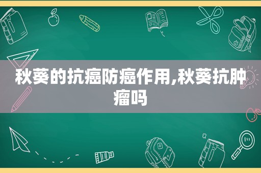 秋葵的抗癌防癌作用,秋葵抗肿瘤吗