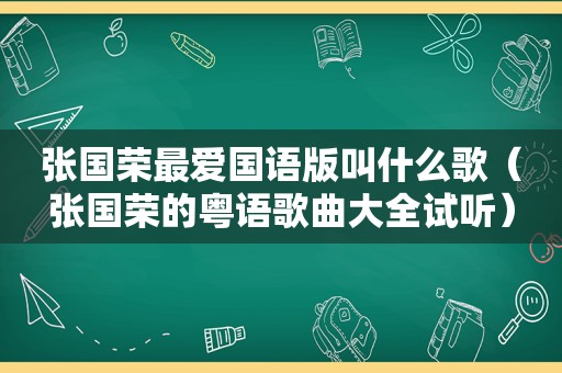 张国荣最爱国语版叫什么歌（张国荣的粤语歌曲大全试听）