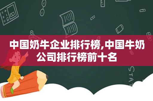 中国奶牛企业排行榜,中国牛奶公司排行榜前十名