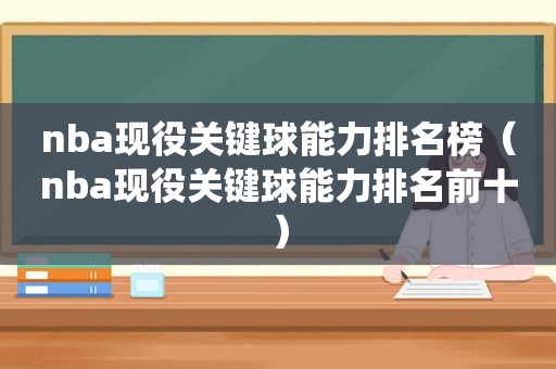 nba现役关键球能力排名榜（nba现役关键球能力排名前十）