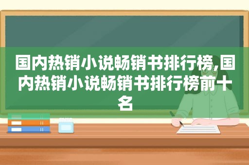 国内热销小说畅销书排行榜,国内热销小说畅销书排行榜前十名