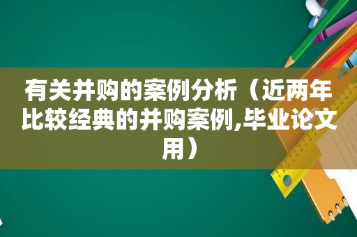 有关并购的案例分析（近两年比较经典的并购案例,毕业论文用）