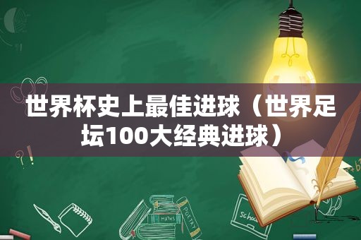 世界杯史上最佳进球（世界足坛100大经典进球）