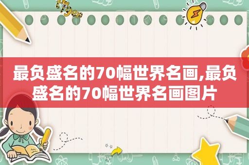 最负盛名的70幅世界名画,最负盛名的70幅世界名画图片