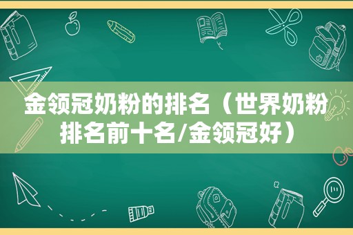 金领冠奶粉的排名（世界奶粉排名前十名/金领冠好）