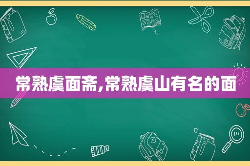 常熟虞面斋,常熟虞山有名的面