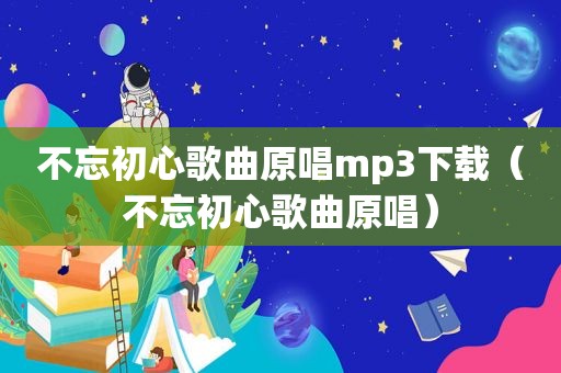 不忘初心歌曲原唱mp3下载（不忘初心歌曲原唱）  第1张