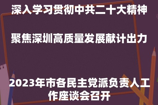 深入学习贯彻中共二十大精神聚焦深圳高质量发展献计出力
2023年市各民主党派负责人工作座谈会召开