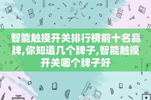 智能触摸开关排行榜前十名品牌,你知道几个牌子,智能触摸开关哪个牌子好