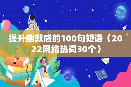 提升幽默感的100句短语（2022网络热词30个）