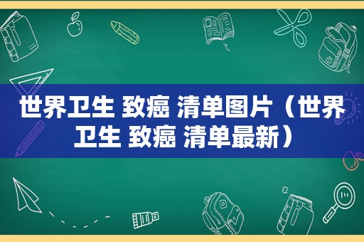 世界卫生 致癌 清单图片（世界卫生 致癌 清单最新）