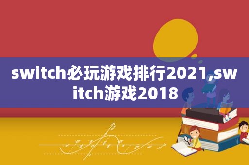 switch必玩游戏排行2021,switc *** 2018