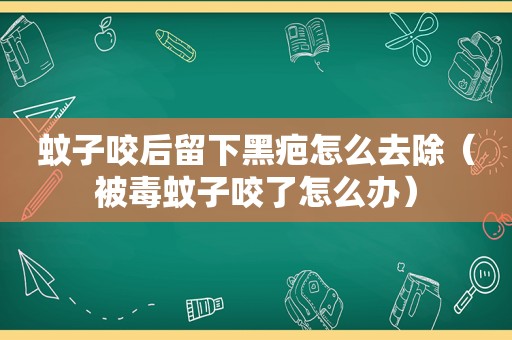 蚊子咬后留下黑疤怎么去除（被毒蚊子咬了怎么办）