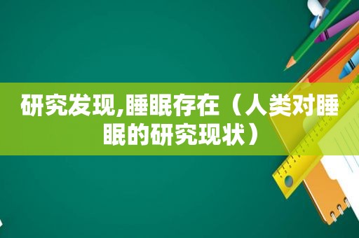 研究发现,睡眠存在（人类对睡眠的研究现状）