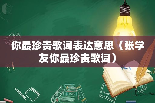 你最珍贵歌词表达意思（张学友你最珍贵歌词）