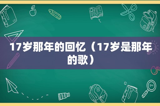 17岁那年的回忆（17岁是那年的歌）