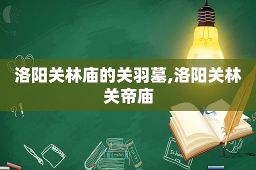 洛阳关林庙的关羽墓,洛阳关林关帝庙