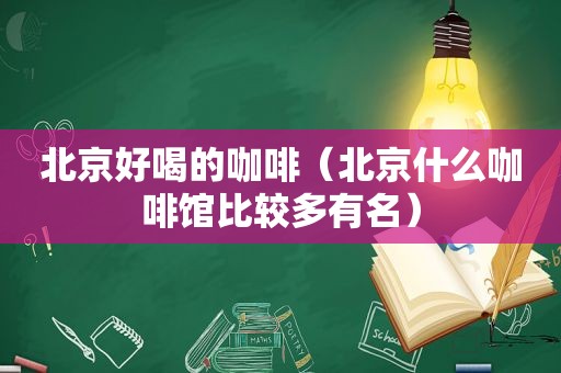 北京好喝的咖啡（北京什么咖啡馆比较多有名）  第1张