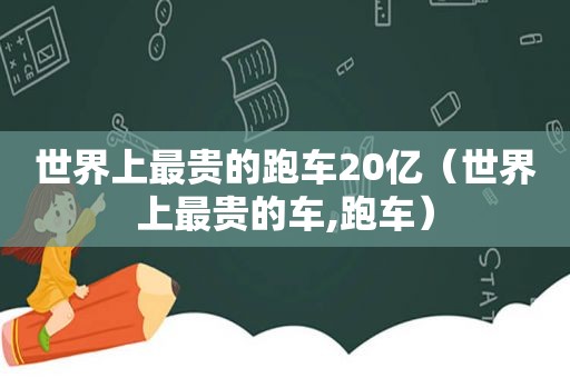 世界上最贵的跑车20亿（世界上最贵的车,跑车）